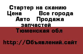 Стартер на сканию › Цена ­ 25 - Все города Авто » Продажа запчастей   . Тюменская обл.